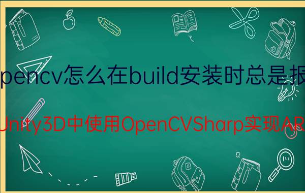 opencv怎么在build安装时总是报错 关于在Unity3D中使用OpenCVSharp实现AR的问题？